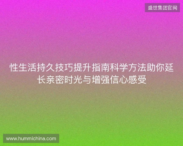 性生活持久技巧提升指南科学方法助你延长亲密时光与增强信心感受 性生活持久技巧提升指南科学方法助你延长亲密时光与增强信心感受