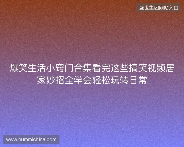 爆笑生活小窍门合集看完这些搞笑视频居家妙招全学会轻松玩转日常